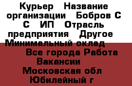 Курьер › Название организации ­ Бобров С.С., ИП › Отрасль предприятия ­ Другое › Минимальный оклад ­ 15 000 - Все города Работа » Вакансии   . Московская обл.,Юбилейный г.